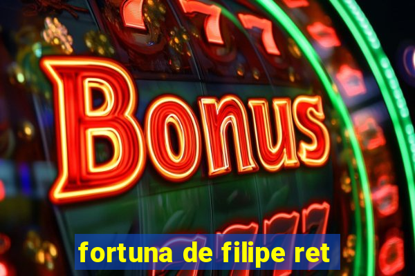 fortuna de filipe ret